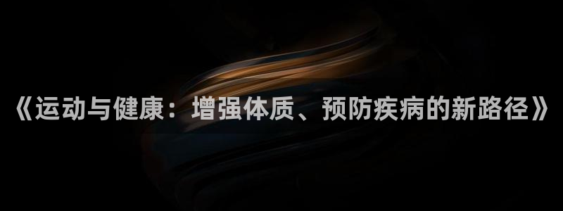 oety欧亿体育官网下载平台是正规平台吗安全吗:《运动与健康