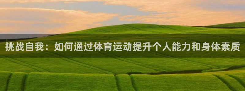 欧亿体育官方正版app神州:挑战自我:如何通过体育运动提升个