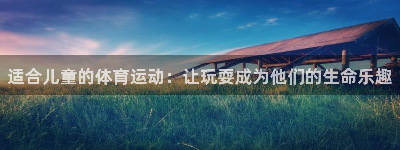 欧亿体育官方正版app集团官网首页:适合儿童的体育运动:让玩