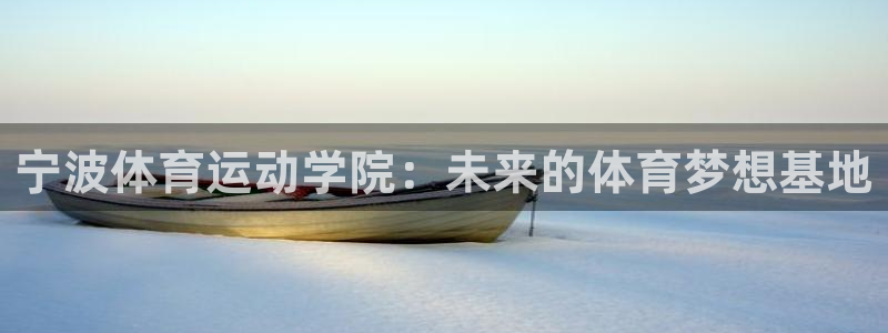 oety欧亿体育官网下载招商电话是多少啊:宁波体育运动学院: